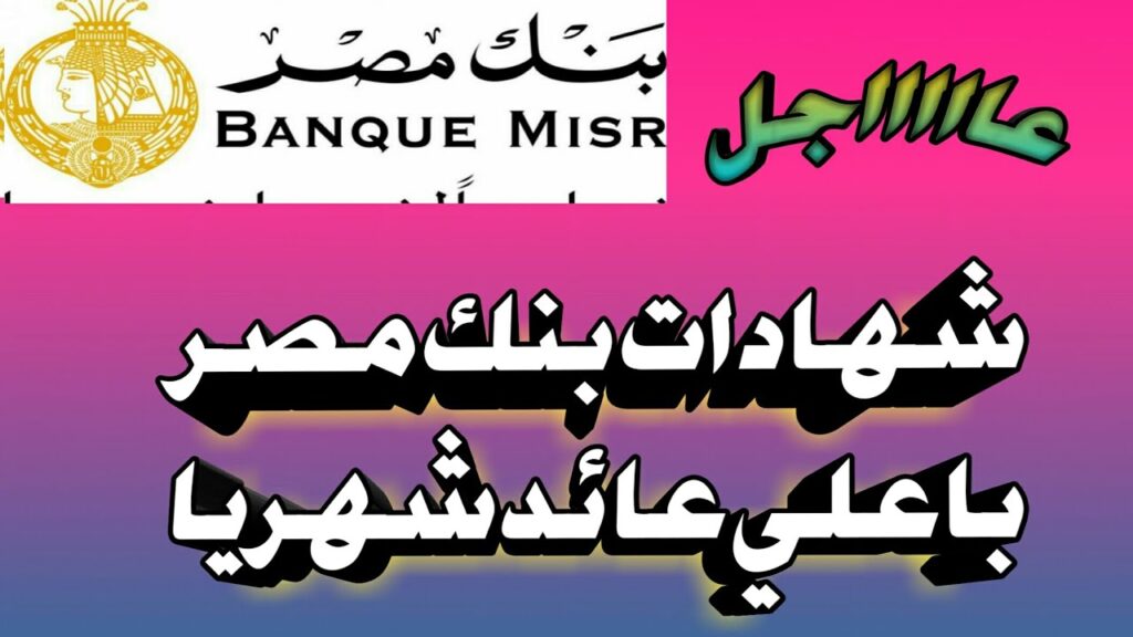 "اكسب وحوش 140000 جنيه" بنك مصر يتيح شهادة استثمار مربحة للعملاء تعرف على طريقة عمل الشهادة