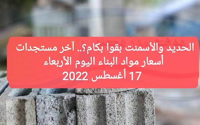 الحديد والأسمنت بقوا بكام؟.. آخر مستجدات أسعار مواد البناء اليوم الأربعاء 17 أغسطس 2022