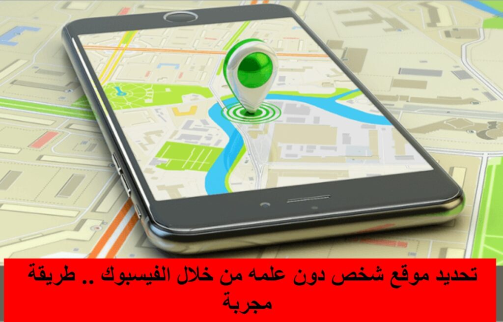 تحديد موقع شخص دون علمه من خلال الفيسبوك.. طريقة مجربة