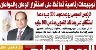 توجيهات رئاسية تحافظ على استقرار الوطن والمواطن.. غدا بـ"اليوم السابع"