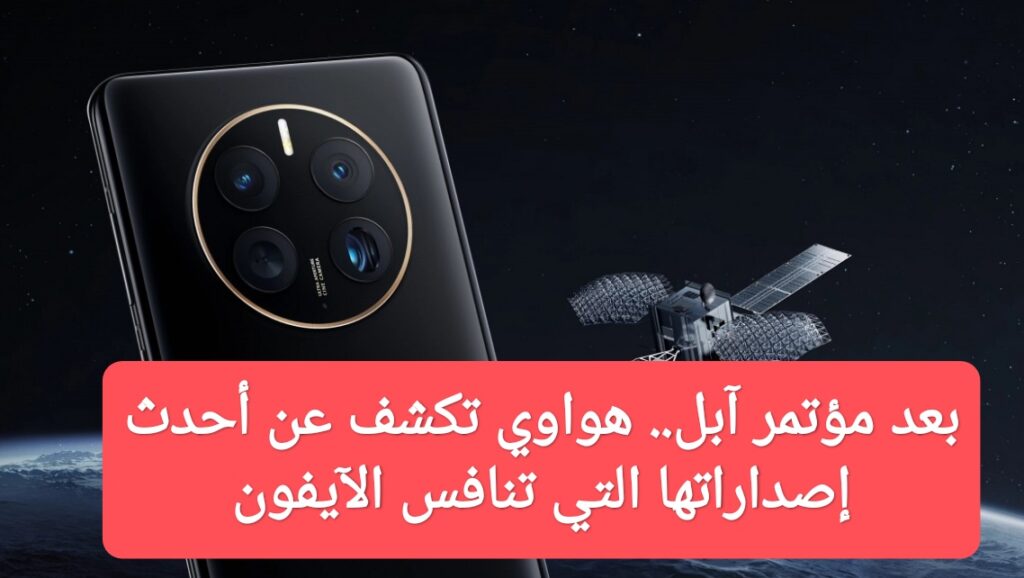بعد مؤتمر آبل.. هواوي تكشف عن أحدث إصداراتها التي تنافس الآيفون