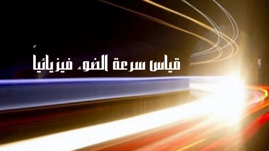 قياس سرعة الضوء فيزيائياً وكيف تم قياس سرعة الضوء بعد عدة محاولات فاشلة
