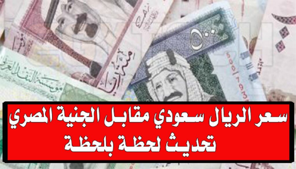عاجل قفزة جديدة في سعر صرف الريال السعودي مقابل الجنيه المصري .. كم وصل سعر صرف الدولار اليوم في مصر ؟