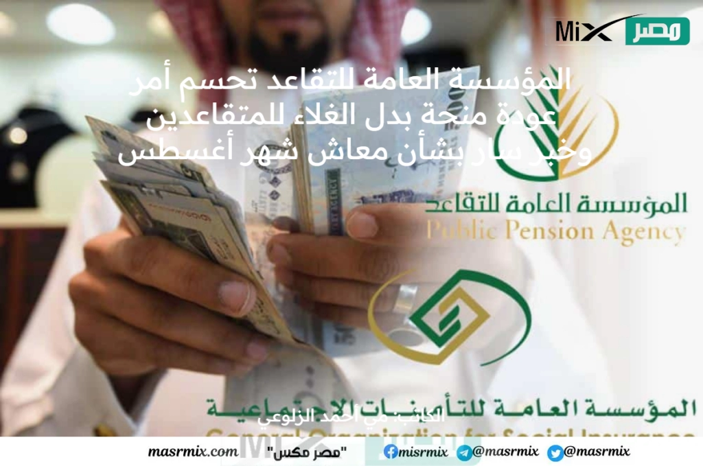 المؤسسة العامة للتقاعد تحسم أمر عودة منحة بدل الغلاء للمتقاعدين وخبر سار بشأن معاش شهر أغسطس 