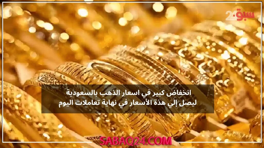 انخفاض كبير في اسعار الذهب بالسعودية ليصل إلي هذة الأسعار في نهاية تعاملات اليوم