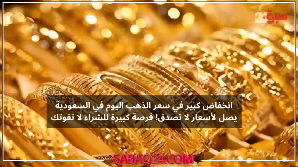 انخفاض كبير في سعر الذهب اليوم في السعودية يصل لأسعار لا تصدق! فرصة كبيرة للشراء لا تفوتك