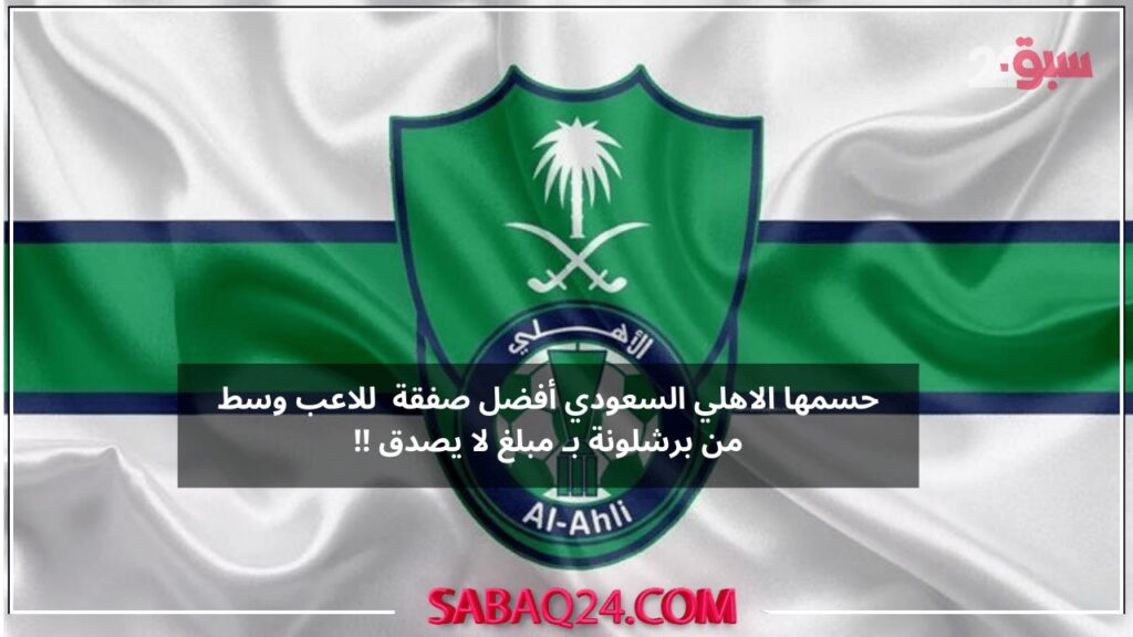 بشكل رسمي لاعب خط وسط برشلونة في نادي الاهلي السعودي بصفقة مليونية كبيرة!