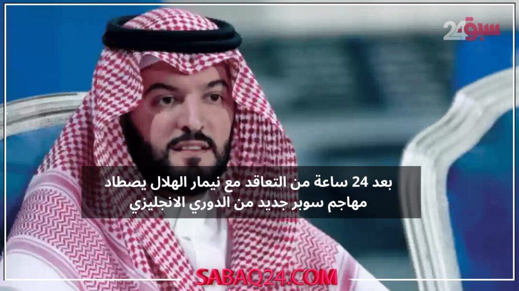 بعد 24 ساعة من التعاقد مع نيمار الهلال يصطاد مهاجم سوبر جديد من الدوري الانجليزي