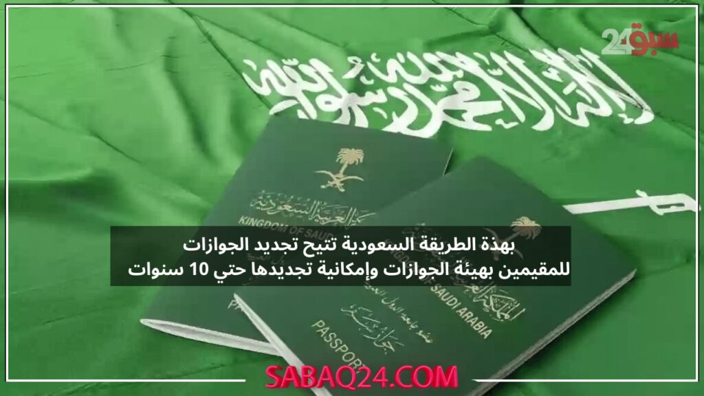 بهذة الطريقة السعودية تتيح تجديد الجوازات للمقيمين بهيئة الجوازات وإمكانية تجديدها حتي 10 سنوات