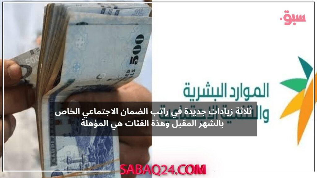 ثلاثة زيادات جديدة في راتب الضمان الاجتماعي الخاص بالشهر المقبل وهذة الفئات هي المؤهلة فقط للحصول علية بحسب الضوابط