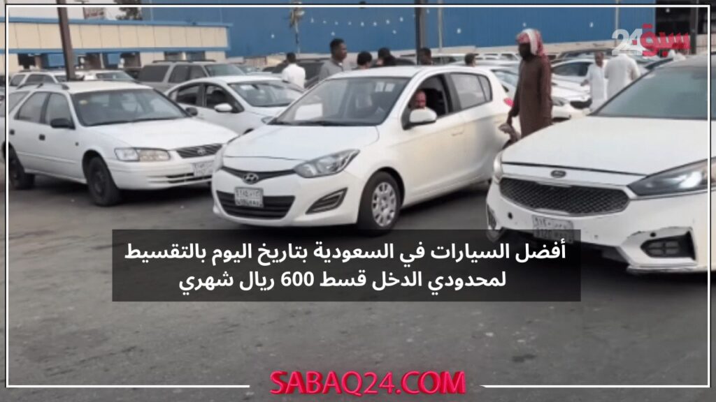 جمعنالك أفضل السيارات في السعودية بتاريخ اليوم بالتقسيط لمحدودي الدخل قسط 600 ريال شهري سيارات لقطة لا تفوتك الفرصة