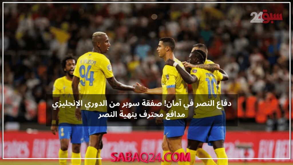 دفاع النصر في آمان! صفقة سوبر من الدوري الإنجليزي مدافع محترف ينهية النصر