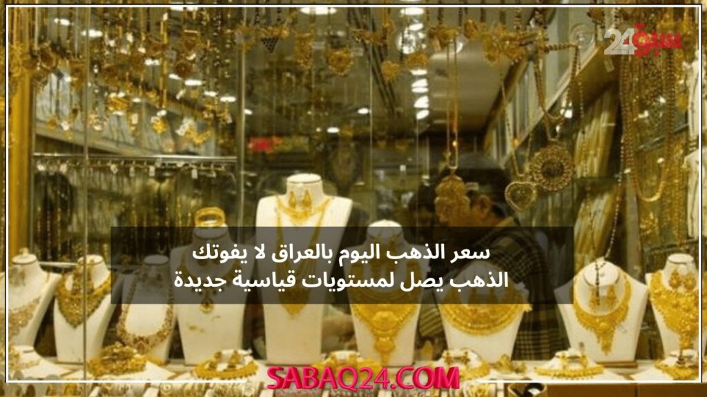 سعر الذهب اليوم بالعراق يقفز قفزة كبيرة وإندهاش بالاسواق سعر الذهب يصل لمستويات جديدة