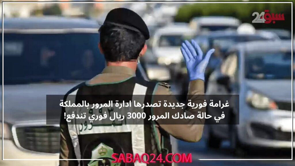 غرامة فورية جديدة تصدرها ادارة المرور بالمملكة في حالة صادك المرور 3000 ريال فوري تندفع!