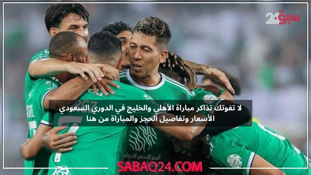 لا تفوتك تذاكر مباراة الأهلي والخليج في الدوري السعودي الأسعار وتفاصيل الحجز والمباراة من هنا